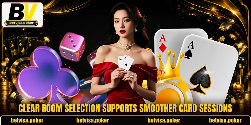 Clear room selection supports smoother card sessions Clear room selection supports smoother card sessions