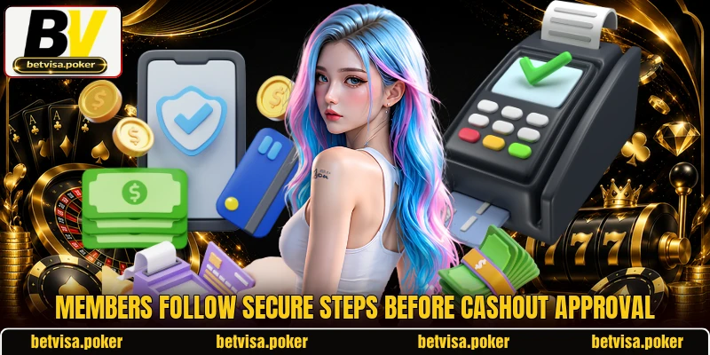 Members follow secure steps before cashout approval Members follow secure steps before cashout approval